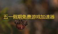 五一假期免费游戏加速器的小确幸